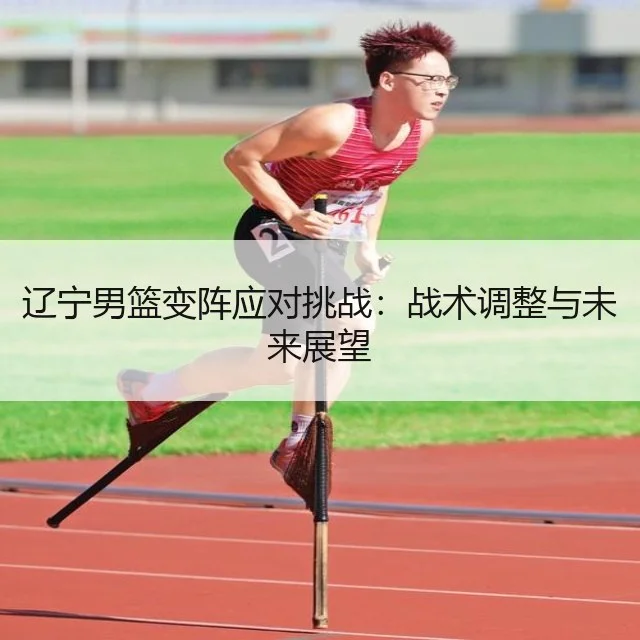 辽宁男篮变阵应对挑战:战术调整与未来展望