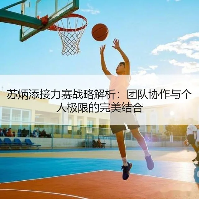 苏炳添接力赛战略解析：团队协作与个人极限的完美结合