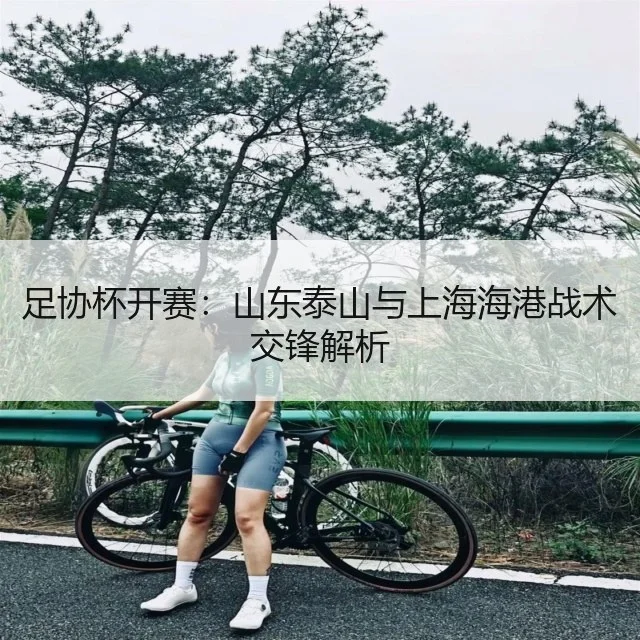 足协杯开赛:山东泰山与上海海港战术交锋解析